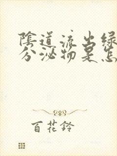 阴道流出绿色的分泌物是怎么回事