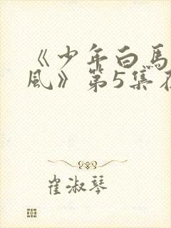 《少年白马醉春风》第5集在线观看