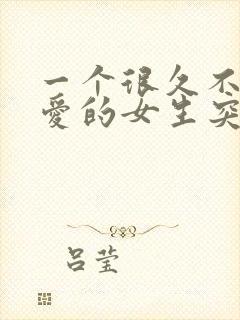 一个很久不谈恋爱的女生突然恋爱了