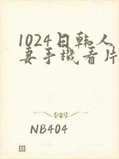 1024日韩人妻手机看片