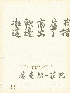 微软商店 我们这边出了错