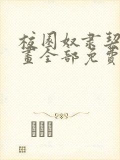 校园奴隶契约漫画全部免费看