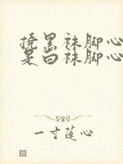 挠黑袜脚心痒还是白袜脚心痒