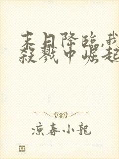 末日降临,我从杀戮中崛起 千极