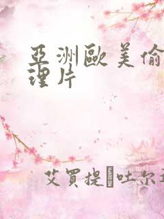 亚洲欧美偷拍伦理片