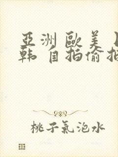 亚洲 欧美 日韩 自拍偷拍