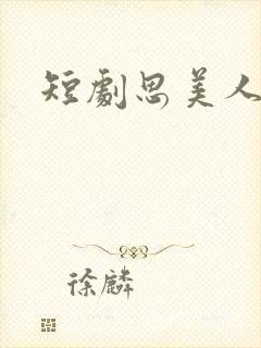 短剧思美人全集