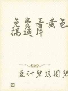 免费看黄色一级搞逼片