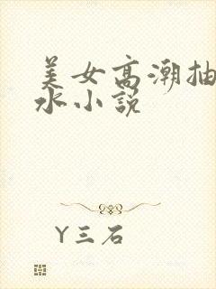 美女高潮抽搐喷水小说