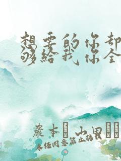 想要的你却不能够给我你全部歌名