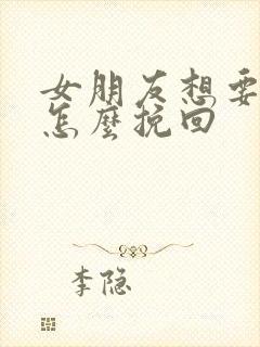 女朋友想要分手怎么挽回