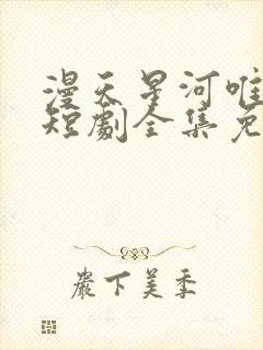 漫天星河唯月明短剧全集免费