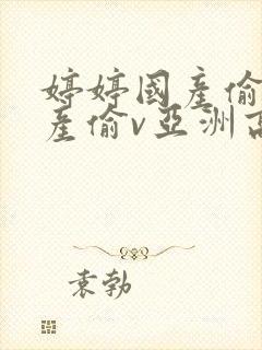 婷婷国产偷v国产偷v亚洲高