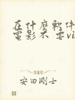 在什么软件上看电影不 要vip