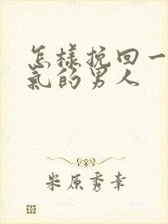 怎样挽回一个生气的男人