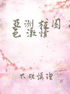 亚洲 校园 春色 激情