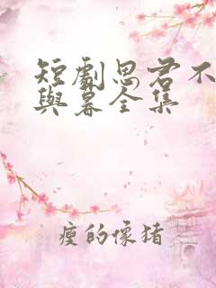 短剧思君不见朝与暮全集