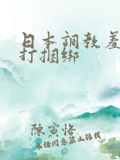 日本调教羞辱鞭打捆绑