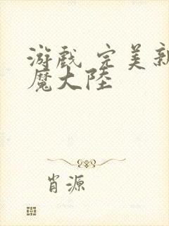 游戏 完美新神魔大陆