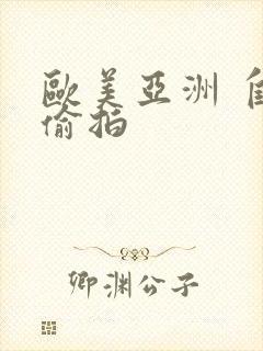 欧美亚洲 自拍偷拍