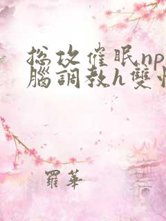 总攻催眠np洗脑调教h双性