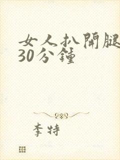 女人扒开腿狂操30分钟