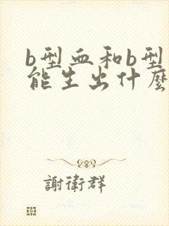 b型血和b型血能生出什么血型