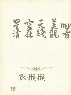 星空天美mv高清在线观看免费播放
