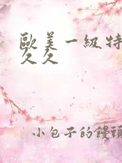 欧美一级特黄久久久