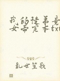 我的徒弟竟然是女帝完本txt下载