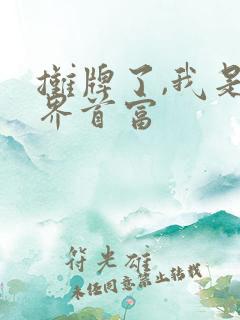 摊牌了,我是世界首富