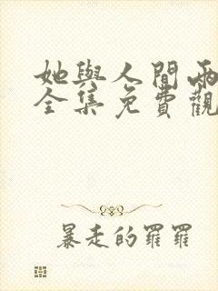 她与人间两相欢全集免费观看