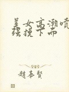 美女高潮喷水被强摸下面