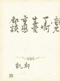 都重生了,谁还谈恋爱啊免费版