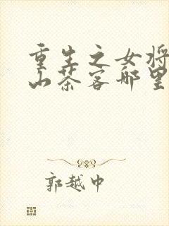 重生之女将星千山茶客哪里可以免费阅读