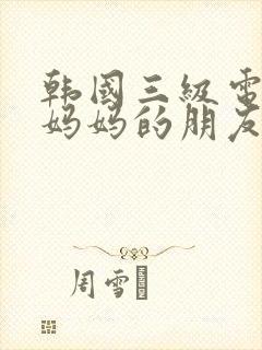 韩国三级电影我妈妈的朋友