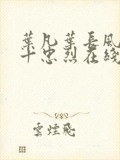 叶凡叶长风一门十忠烈在线阅读下载