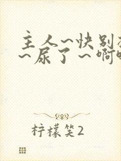 主人~快别揉了~尿了～啊哈.