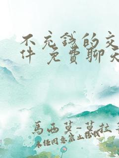 不充钱的交友软件 免费聊天