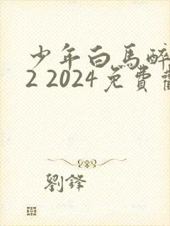 少年白马醉春风2 2024免费观看