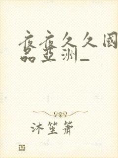 夜夜久久国产精品亚洲_