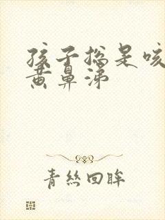 孩子总是咳黄痰黄鼻涕