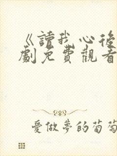 《读我心后》短剧免费观看