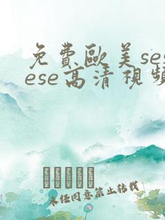 免费欧美sesese高清视频在线观看极品