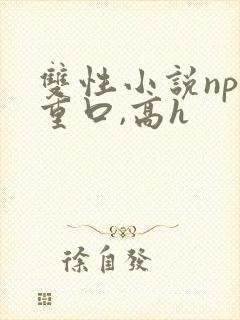 双性小说np,重口,高h