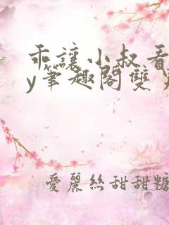 乖让小叔看看by笔趣阁双男主