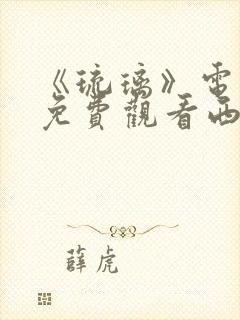 《琉璃》电视剧免费观看西瓜影院