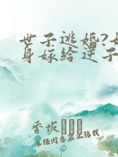 世子逃婚?她转身嫁给逆子他爹