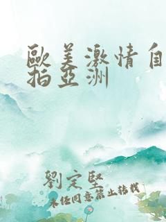 欧美激情自拍偷拍亚洲