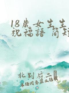 18岁女生生日祝福语 简短独特